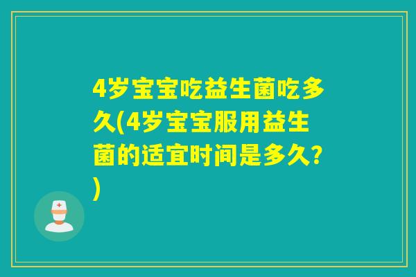 4岁宝宝吃益生菌吃多久(4岁宝宝服用益生菌的适宜时间是多久?) 4岁宝宝吃益生菌吃多久(4岁宝宝服用益生菌的适宜时间是多久?)