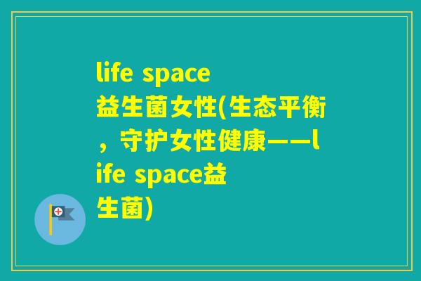 life space益生菌女性(生态平衡，守护女性健康——life space益生菌)