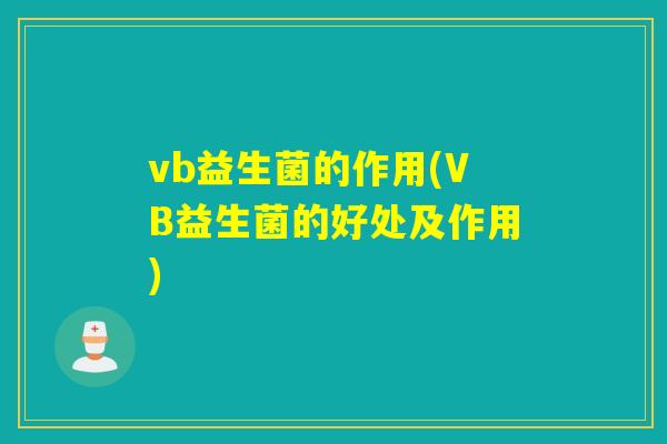 vb益生菌的作用(VB益生菌的好处及作用) vb益生菌的作用(VB益生菌的好处及作用)