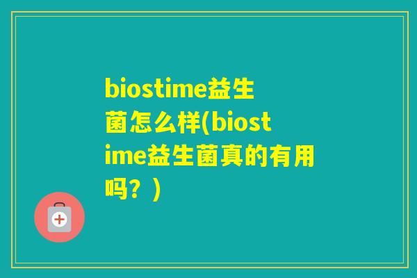 biostime益生菌怎么样(biostime益生菌真的有用吗?) biostime益生菌怎么样(biostime益生菌真的有用吗?)