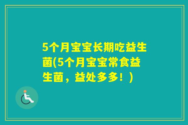 5个月宝宝长期吃益生菌(5个月宝宝常食益生菌，益处多多！)