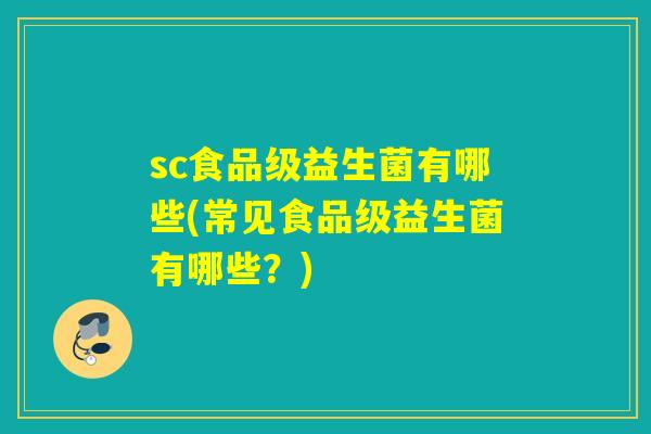 sc食品级益生菌有哪些(常见食品级益生菌有哪些？)