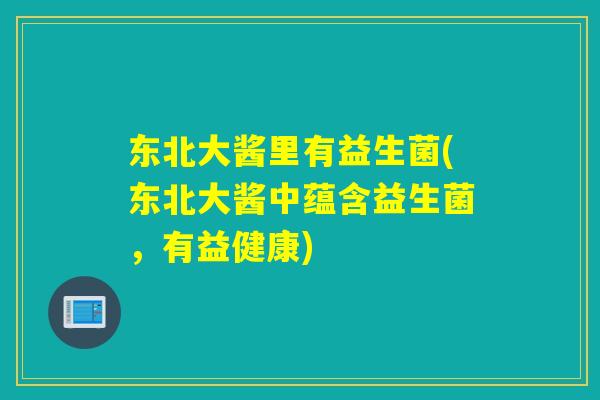 东北大酱里有益生菌(东北大酱中蕴含益生菌，有益健康)