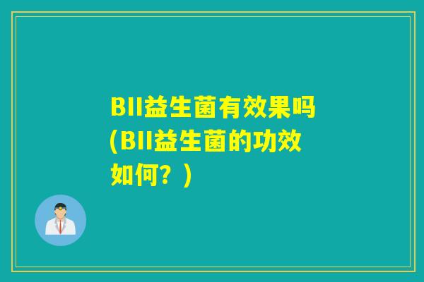 BII益生菌有效果吗(BII益生菌的功效如何?) BII益生菌有效果吗(BII益生菌的功效如何?)