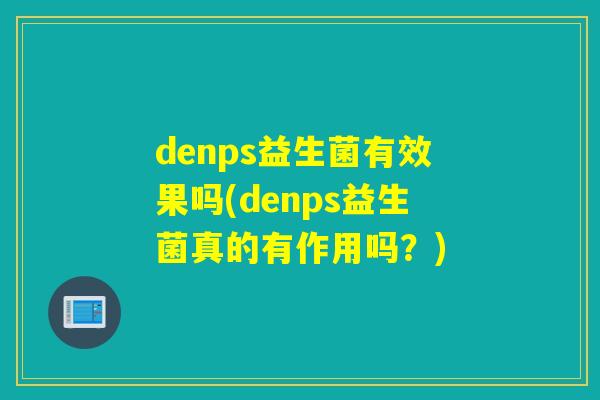 denps益生菌有效果吗(denps益生菌真的有作用吗？)