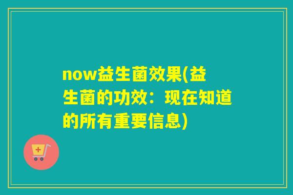 now益生菌效果(益生菌的功效：现在知道的所有重要信息)