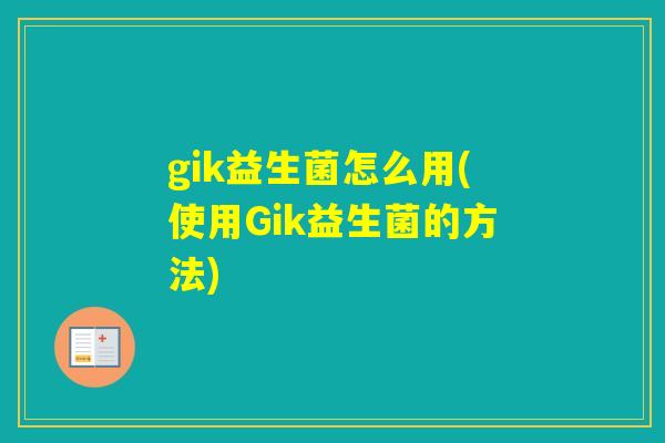 gik益生菌怎么用(使用Gik益生菌的方法)