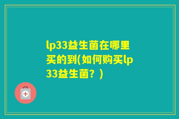 lp33益生菌在哪里买的到(如何购买lp33益生菌？)