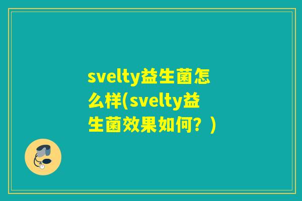 svelty益生菌怎么样(svelty益生菌效果如何？)