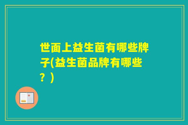 世面上益生菌有哪些牌子(益生菌品牌有哪些？)