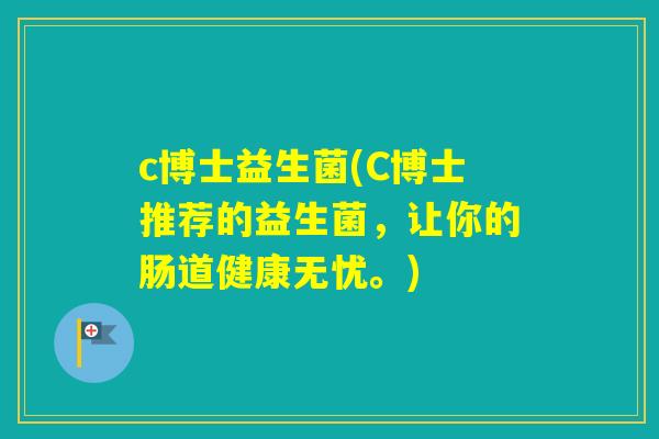c博士益生菌(C博士推荐的益生菌，让你的肠道健康无忧。)
