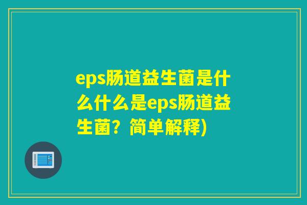 eps肠道益生菌是什么什么是eps肠道益生菌？简单解释)