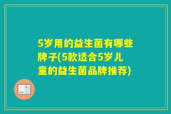 5岁用的益生菌有哪些牌子(5款适合5岁儿童的益生菌品牌推荐)