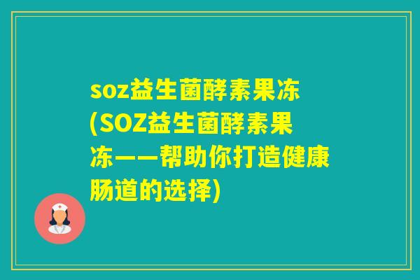 soz益生菌酵素果冻(SOZ益生菌酵素果冻——帮助你打造健康肠道的选择) soz益生菌酵素果冻(SOZ益生菌酵素果冻——帮助你打造健康肠道的选择)