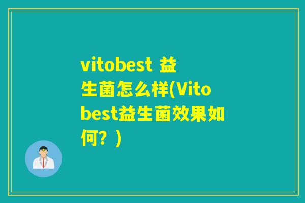 vitobest 益生菌怎么样(Vitobest益生菌效果如何？)