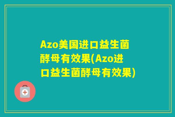 Azo美国进口益生菌酵母有效果(Azo进口益生菌酵母有效果)