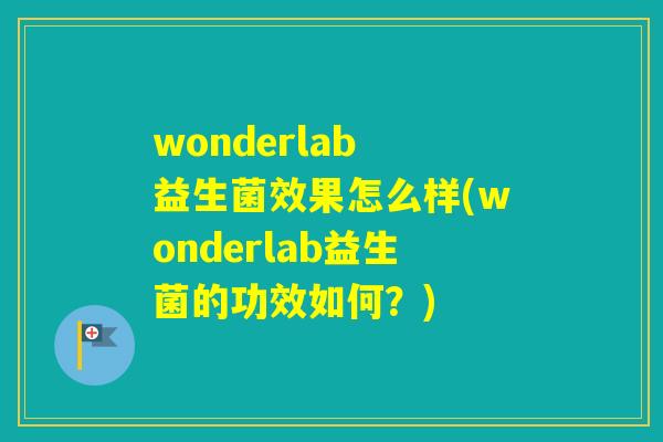 wonderlab 益生菌效果怎么样(wonderlab益生菌的功效如何？)