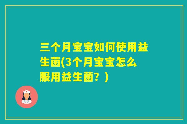 三个月宝宝如何使用益生菌(3个月宝宝怎么服用益生菌？)