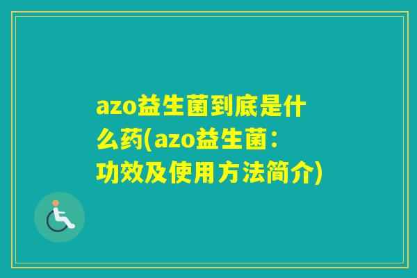 azo益生菌到底是什么药(azo益生菌：功效及使用方法简介)