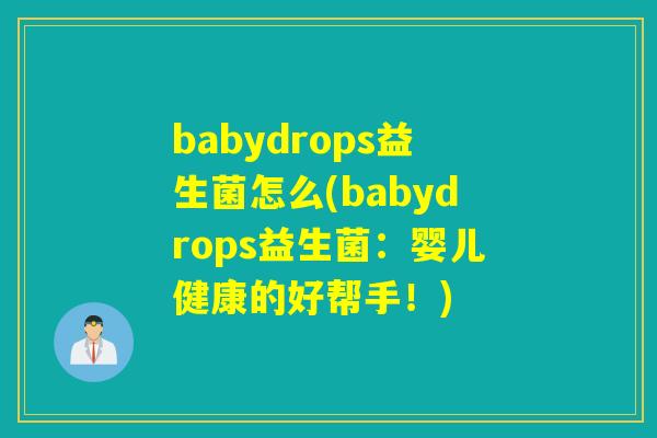 babydrops益生菌怎么(babydrops益生菌:婴儿健康的好帮手!) babydrops益生菌怎么(babydrops益生菌:婴儿健康的好帮手!)