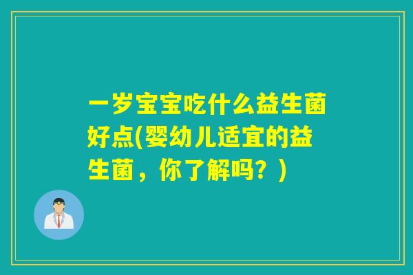 一岁宝宝吃什么益生菌好点(婴幼儿适宜的益生菌，你了解吗？)