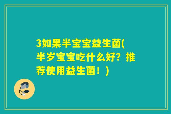 3如果半宝宝益生菌(半岁宝宝吃什么好？推荐使用益生菌！)