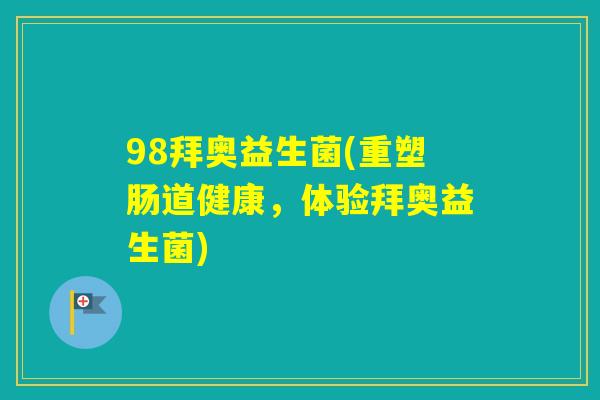 98拜奥益生菌(重塑肠道健康，体验拜奥益生菌)