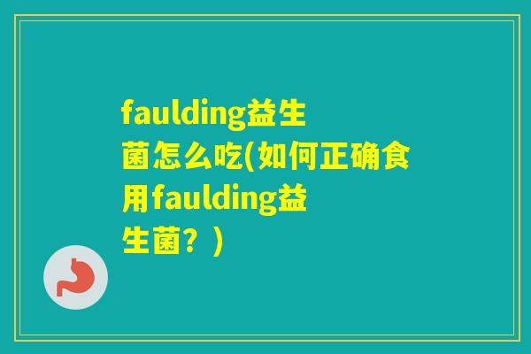 faulding益生菌怎么吃(如何正确食用faulding益生菌？)
