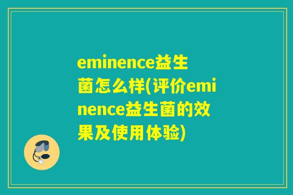 eminence益生菌怎么样(评价eminence益生菌的效果及使用体验) eminence益生菌怎么样(评价eminence益生菌的效果及使用体验)