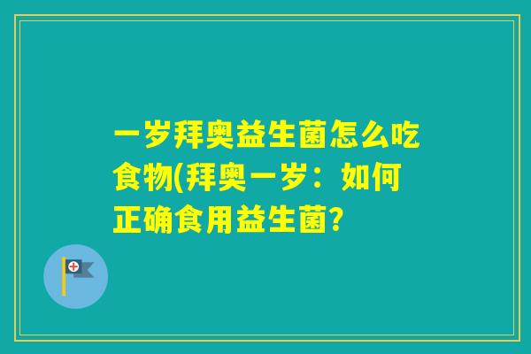 一岁拜奥益生菌怎么吃食物(拜奥一岁：如何正确食用益生菌？
