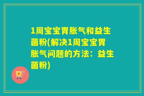 1周宝宝胃和益生菌粉(解决1周宝宝胃问题的方法：益生菌粉)