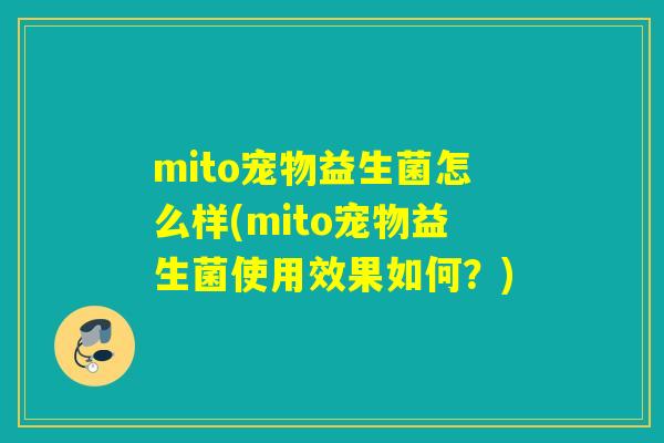 mito宠物益生菌怎么样(mito宠物益生菌使用效果如何?) mito宠物益生菌怎么样(mito宠物益生菌使用效果如何?)