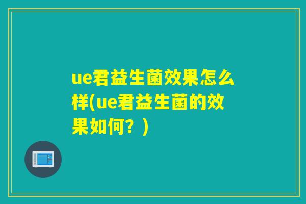 ue君益生菌效果怎么样(ue君益生菌的效果如何？)