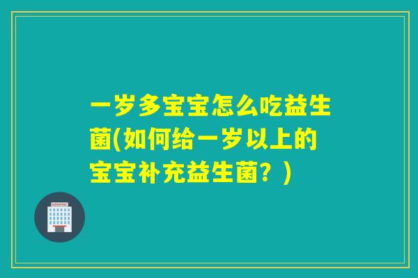 一岁多宝宝怎么吃益生菌(如何给一岁以上的宝宝补充益生菌?) 一岁多宝宝怎么吃益生菌(如何给一岁以上的宝宝补充益生菌?)