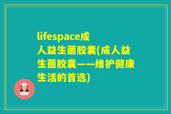 lifespace成人益生菌胶囊(成人益生菌胶囊——维护健康生活的首选)