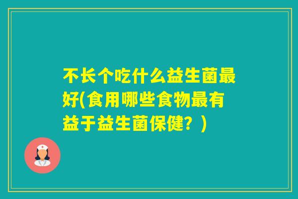不长个吃什么益生菌好(食用哪些食物有益于益生菌保健？)