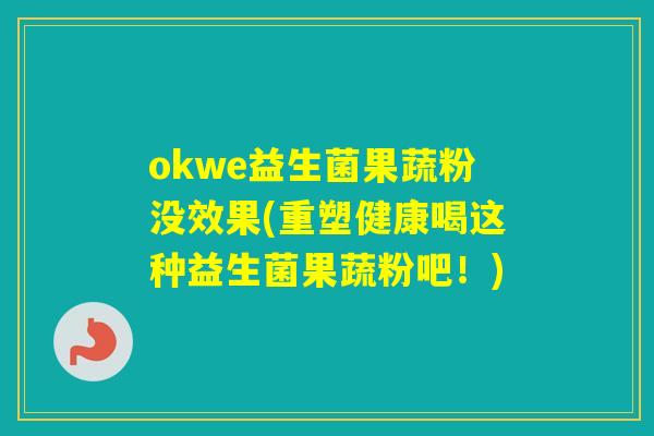 okwe益生菌果蔬粉没效果(重塑健康喝这种益生菌果蔬粉吧!) okwe益生菌果蔬粉没效果(重塑健康喝这种益生菌果蔬粉吧!)