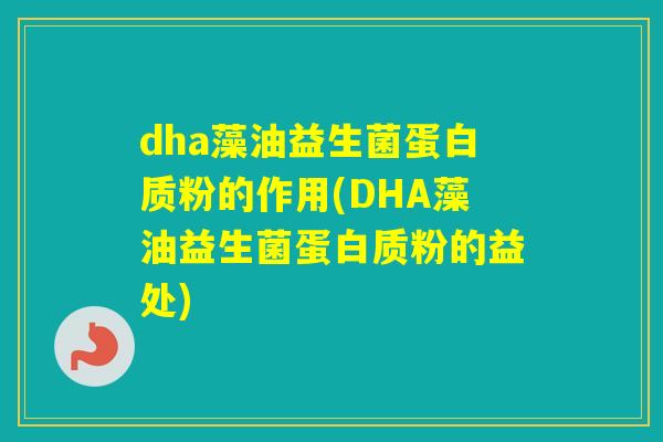 dha藻油益生菌蛋白质粉的作用(DHA藻油益生菌蛋白质粉的益处)