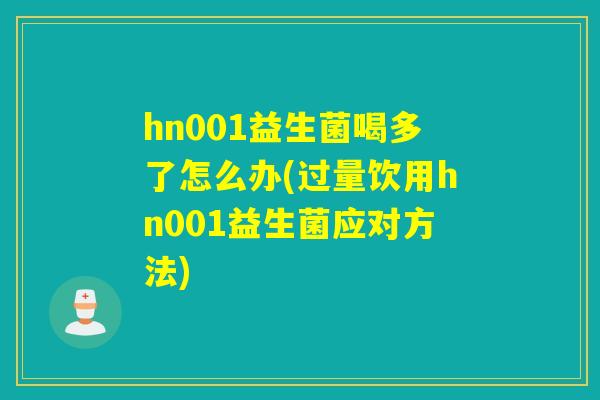 hn001益生菌喝多了怎么办(过量饮用hn001益生菌应对方法)