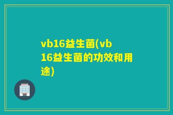 vb16益生菌(vb16益生菌的功效和用途)