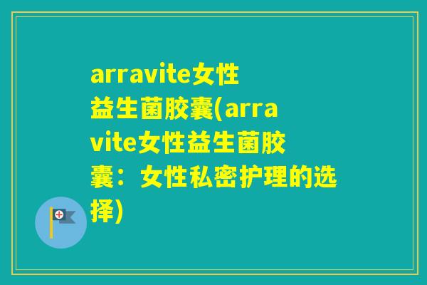 arravite女性益生菌胶囊(arravite女性益生菌胶囊：女性私密护理的选择)