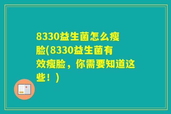 8330益生菌怎么瘦脸(8330益生菌有效瘦脸,你需要知道这些!) 8330益生菌怎么瘦脸(8330益生菌有效瘦脸,你需要知道这些!)