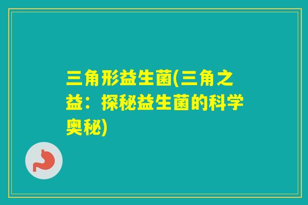 三角形益生菌(三角之益：探秘益生菌的科学奥秘)