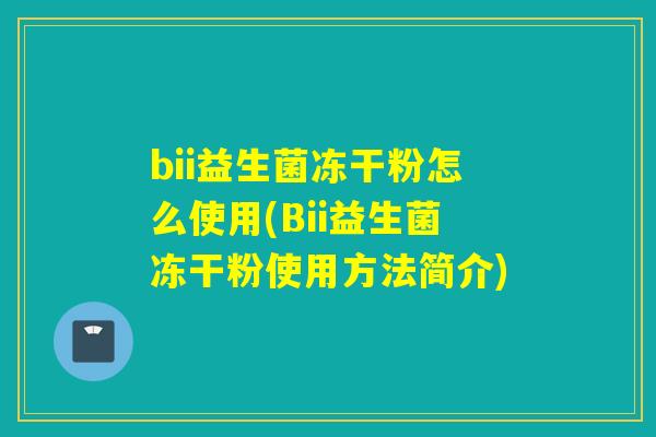 bii益生菌冻干粉怎么使用(Bii益生菌冻干粉使用方法简介)