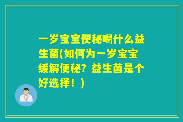 一岁宝宝喝什么益生菌(如何为一岁宝宝缓解？益生菌是个好选择！)