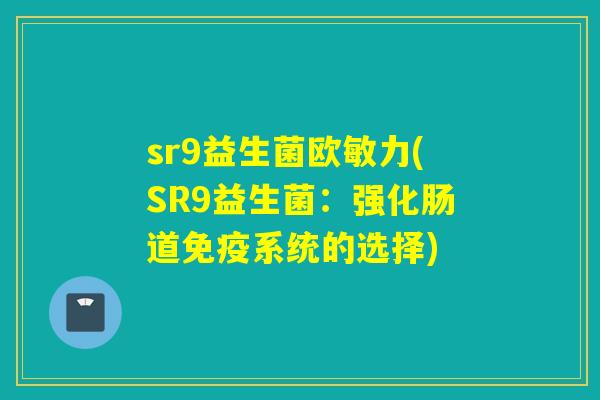sr9益生菌欧敏力(SR9益生菌：强化肠道系统的选择)