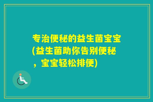 专的益生菌宝宝(益生菌助你告别，宝宝轻松排便)
