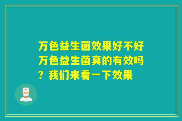 万色益生菌效果好不好万色益生菌真的有效吗？我们来看一下效果