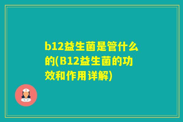 b12益生菌是管什么的(B12益生菌的功效和作用详解)