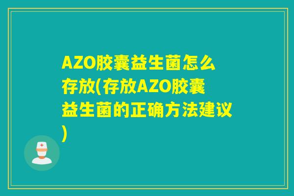 AZO胶囊益生菌怎么存放(存放AZO胶囊益生菌的正确方法建议)